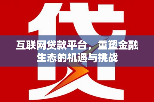 红古互联网贷款平台，重塑金融生态的机遇与挑战