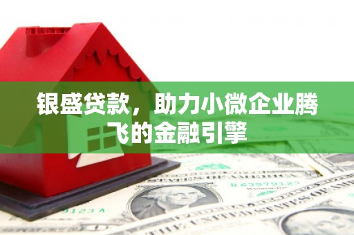 红古银盛贷款，助力小微企业腾飞的金融引擎