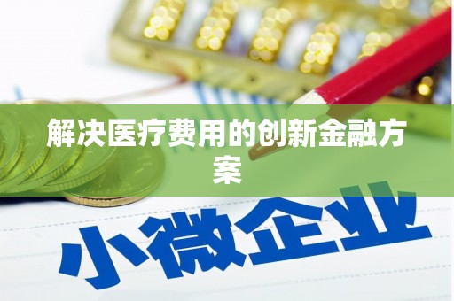 红古解决医疗费用的创新金融方案