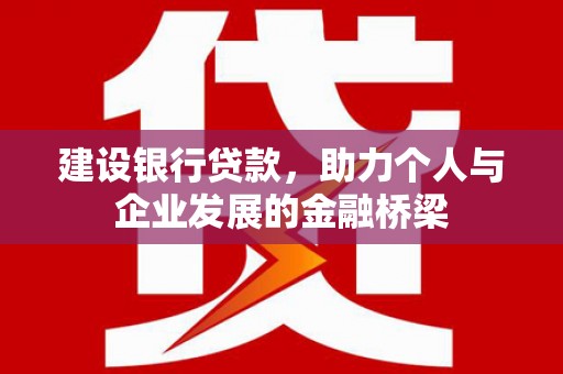 红古建设银行贷款，助力个人与企业发展的金融桥梁