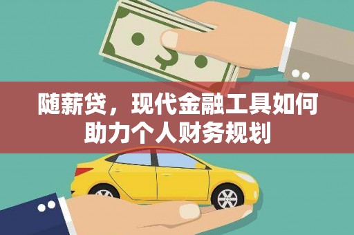 红古随薪贷，现代金融工具如何助力个人财务规划