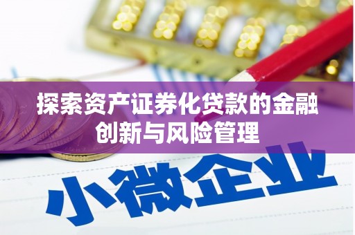红古探索资产证券化贷款的金融创新与风险管理