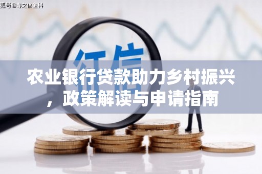 红古农业银行贷款助力乡村振兴，政策解读与申请指南