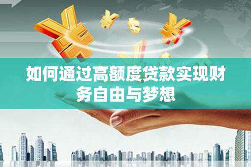红古如何通过高额度贷款实现财务自由与梦想