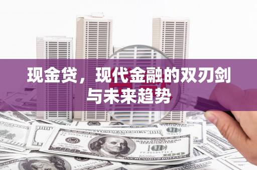 红古现金贷，现代金融的双刃剑与未来趋势