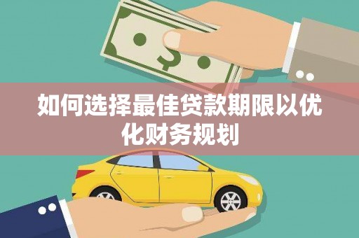 红古如何选择最佳贷款期限以优化财务规划