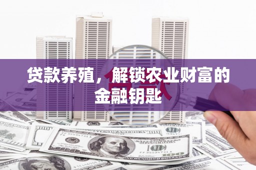 红古贷款养殖，解锁农业财富的金融钥匙