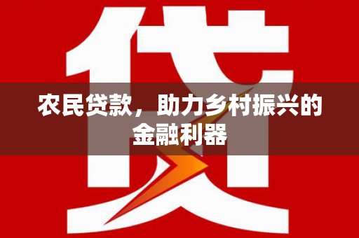 红古农民贷款，助力乡村振兴的金融利器