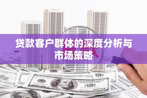 红古贷款客户群体的深度分析与市场策略
