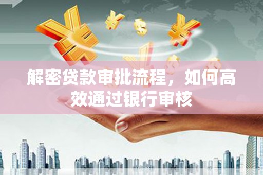 红古解密贷款审批流程，如何高效通过银行审核