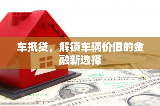 红古车抵贷，解锁车辆价值的金融新选择