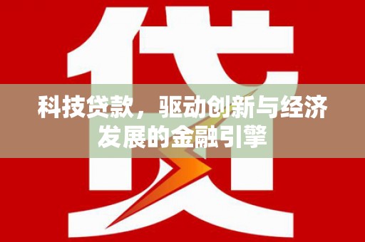 红古科技贷款，驱动创新与经济发展的金融引擎