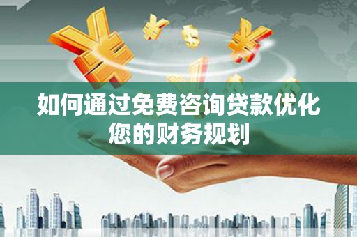 红古如何通过免费咨询贷款优化您的财务规划