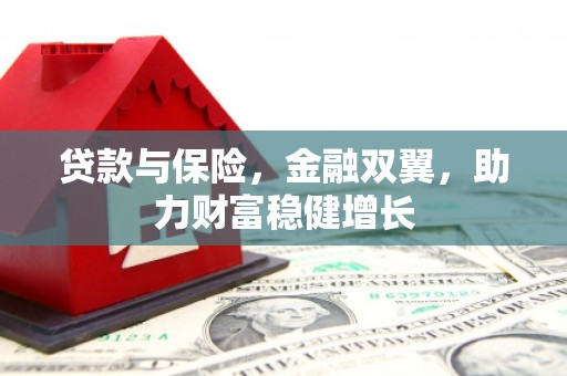 红古贷款与保险，金融双翼，助力财富稳健增长