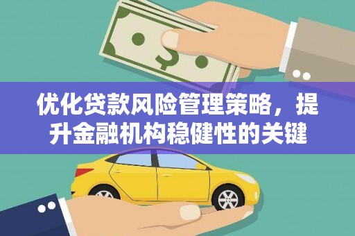 红古优化贷款风险管理策略，提升金融机构稳健性的关键