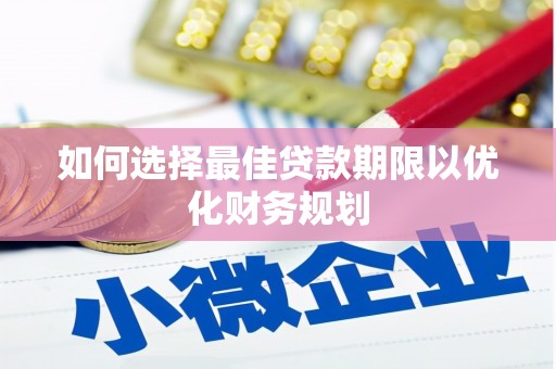 红古如何选择最佳贷款期限以优化财务规划
