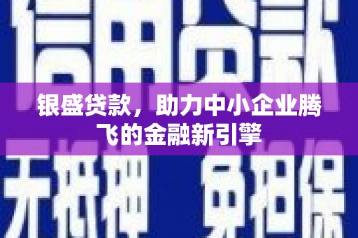 红古银盛贷款，助力中小企业腾飞的金融新引擎