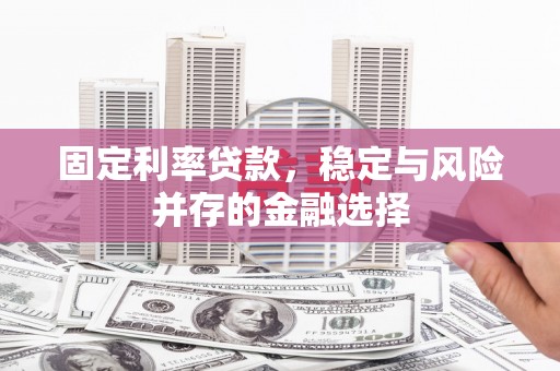 红古固定利率贷款，稳定与风险并存的金融选择