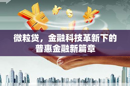 红古微粒贷，金融科技革新下的普惠金融新篇章