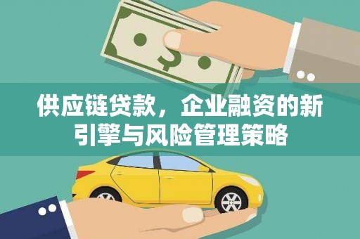 红古供应链贷款，企业融资的新引擎与风险管理策略