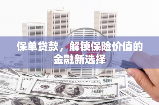 红古保单贷款，解锁保险价值的金融新选择