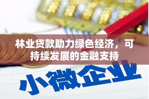 红古林业贷款助力绿色经济，可持续发展的金融支持