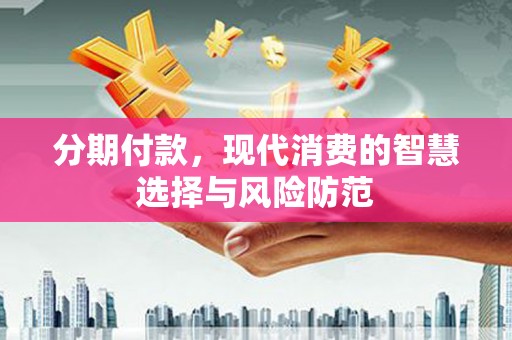 红古分期付款，现代消费的智慧选择与风险防范