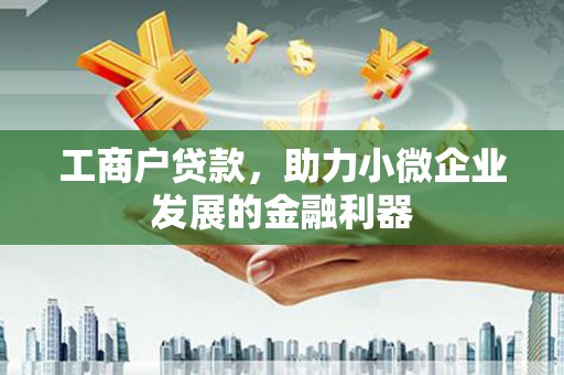 红古工商户贷款，助力小微企业发展的金融利器