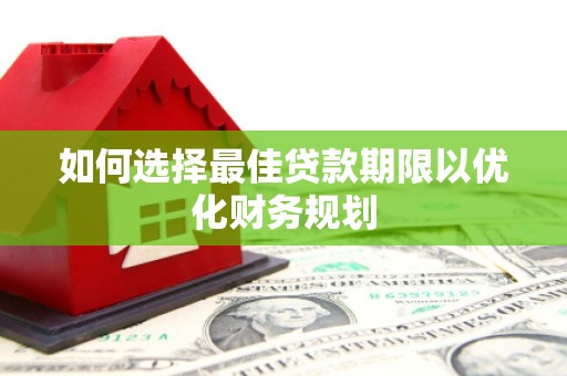红古如何选择最佳贷款期限以优化财务规划