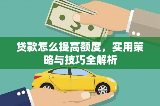 红古贷款怎么提高额度，实用策略与技巧全解析