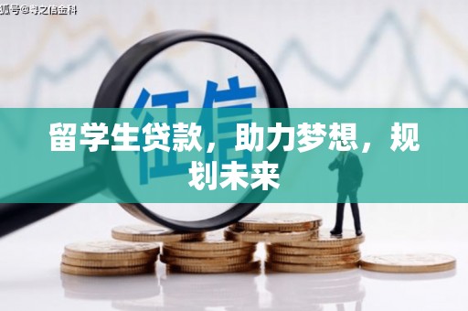 红古留学生贷款，助力梦想，规划未来