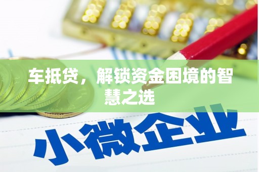 红古车抵贷，解锁资金困境的智慧之选