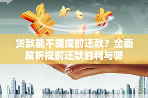 红古贷款能不能提前还款？全面解析提前还款的利与弊