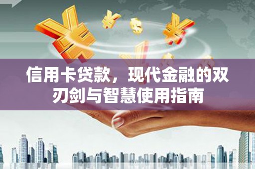 红古信用卡贷款，现代金融的双刃剑与智慧使用指南