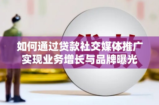 红古如何通过贷款社交媒体推广实现业务增长与品牌曝光