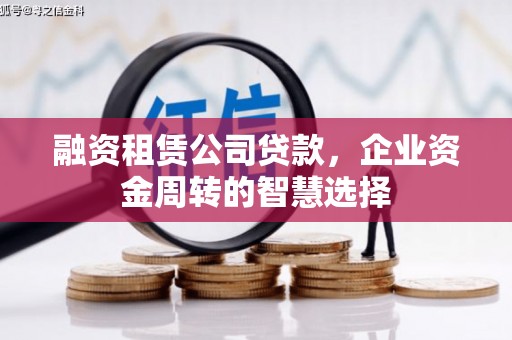 红古融资租赁公司贷款，企业资金周转的智慧选择