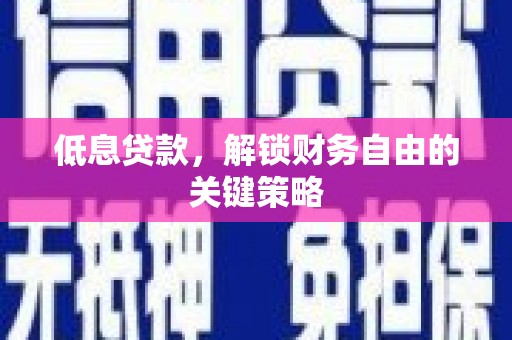 红古低息贷款，解锁财务自由的关键策略
