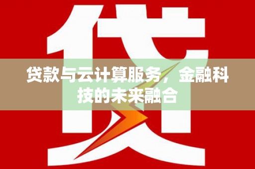 红古贷款与云计算服务，金融科技的未来融合