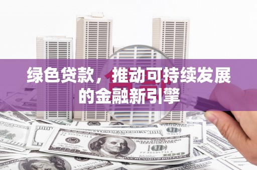 红古绿色贷款，推动可持续发展的金融新引擎