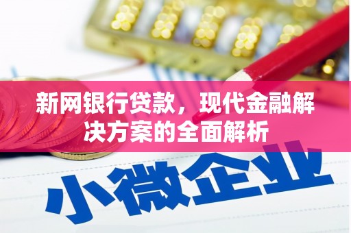 红古新网银行贷款，现代金融解决方案的全面解析