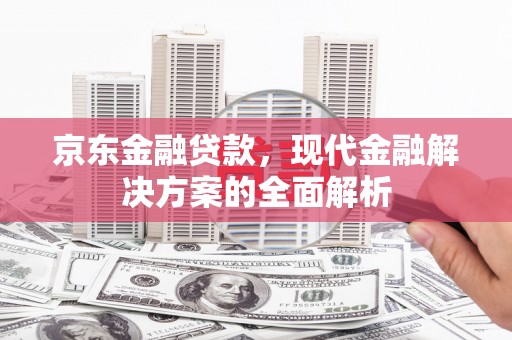 红古京东金融贷款，现代金融解决方案的全面解析