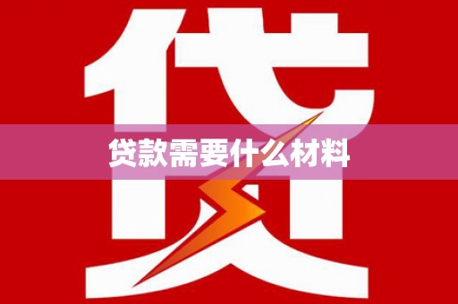 红古贷款需要什么材料