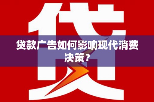 红古贷款广告如何影响现代消费决策？