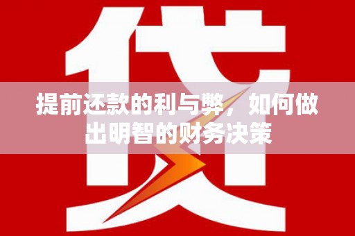 红古提前还款的利与弊，如何做出明智的财务决策