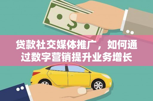 红古贷款社交媒体推广，如何通过数字营销提升业务增长