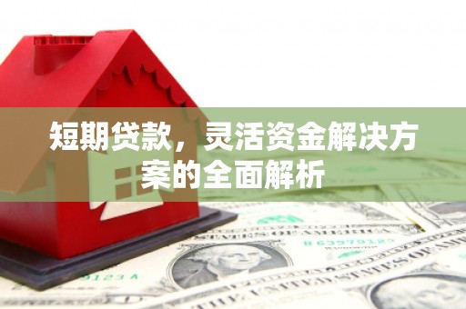 红古短期贷款，灵活资金解决方案的全面解析