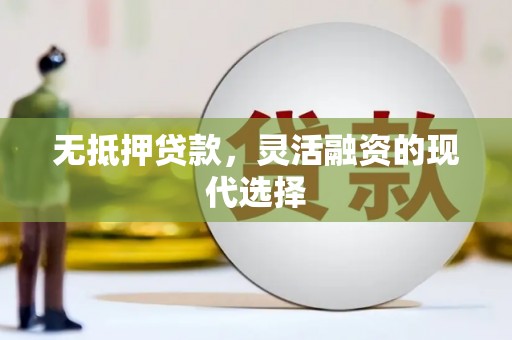 红古无抵押贷款，灵活融资的现代选择