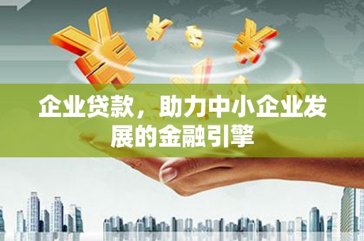 红古企业贷款，助力中小企业发展的金融引擎