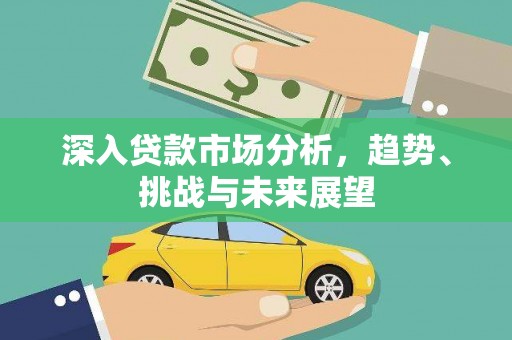 红古深入贷款市场分析，趋势、挑战与未来展望