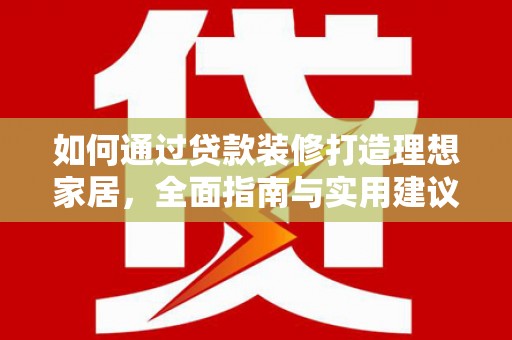 红古如何通过贷款装修打造理想家居，全面指南与实用建议